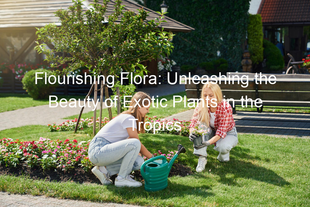 Flourishing Flora: Unleashing the Beauty of Exotic Plants in the Tropics
