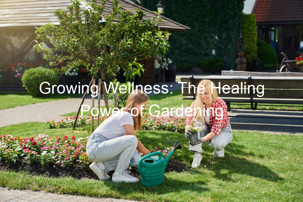 Growing Wellness: The Healing Power of Gardening